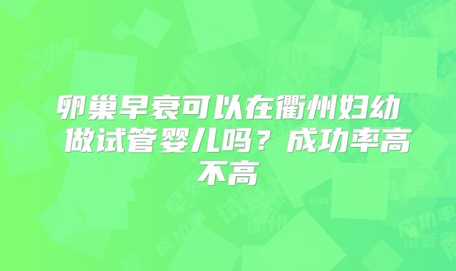 卵巢早衰可以在衢州妇幼 做试管婴儿吗?成功率高不高