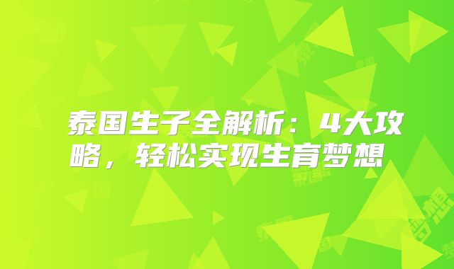 泰国生子全解析:4大攻略,轻松实现生育梦想