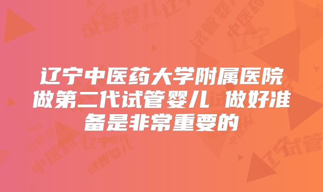 辽宁中医药大学附属医院做第二代试管婴儿 做好准备是非常重要的