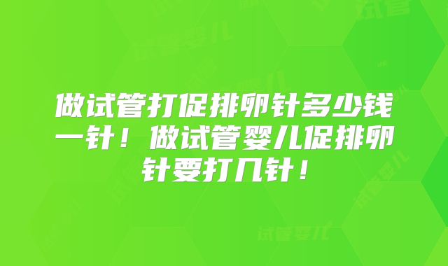 做试管打促排卵针多少钱一针!做试管婴儿促排卵针要打几针!