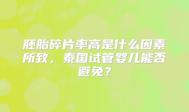 胚胎碎片率高是什么因素所致,泰国试管婴儿能否避免?