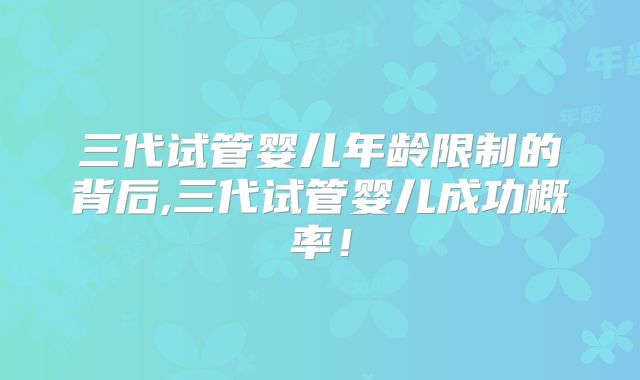 三代试管婴儿年龄限制的背后,三代试管婴儿成功概率！