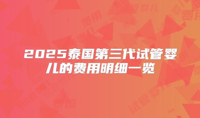 2025泰国第三代试管婴儿的费用明细一览