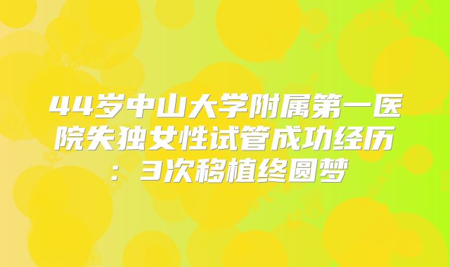 44岁中山大学附属第一医院失独女性试管成功经历：3次移植终圆梦