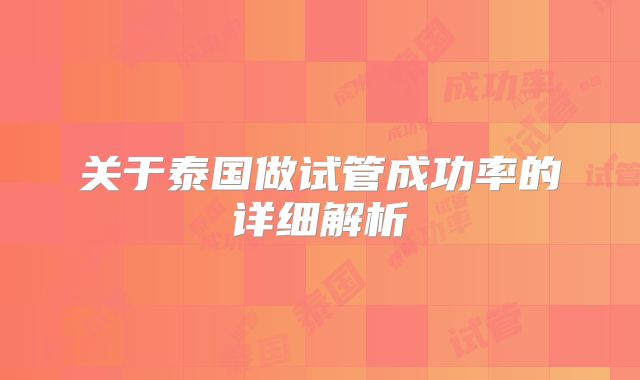 关于泰国做试管成功率的详细解析