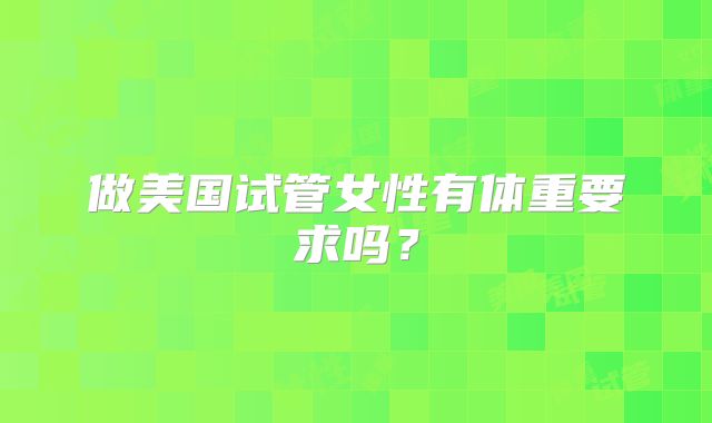 做美国试管女性有体重要求吗?