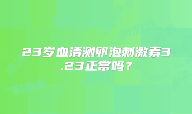 23岁血清测卵泡刺激素3.23正常吗？
