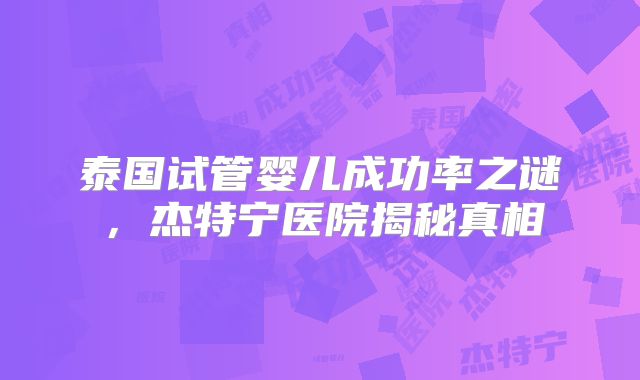 泰国试管婴儿成功率之谜，杰特宁医院揭秘真相