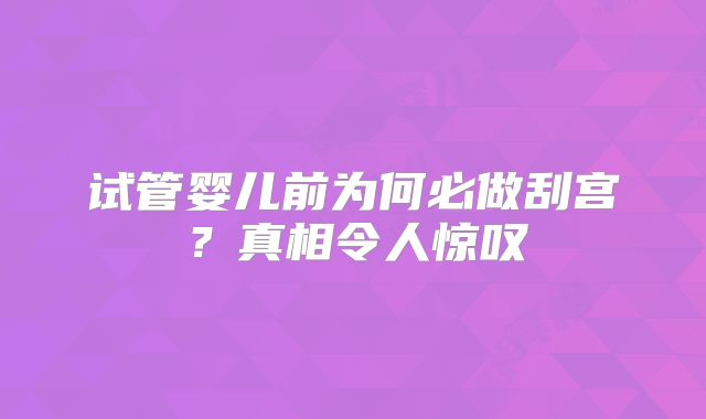 试管婴儿前为何必做刮宫？真相令人惊叹