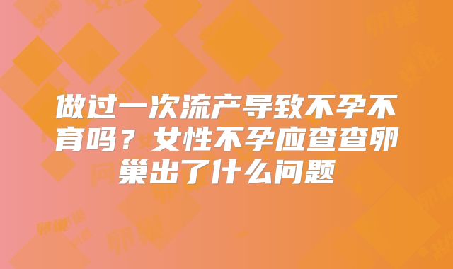 做过一次流产导致不孕不育吗？女性不孕应查查卵巢出了什么问题