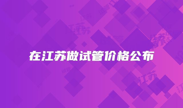 在江苏做试管价格公布