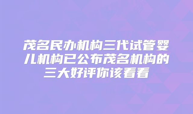 茂名民办机构三代试管婴儿机构已公布茂名机构的三大好评你该看看