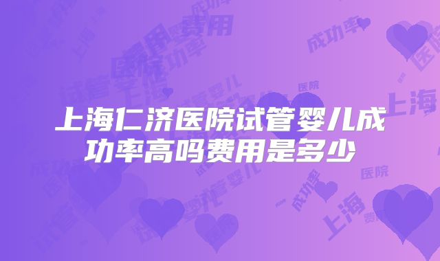 上海仁济医院试管婴儿成功率高吗费用是多少