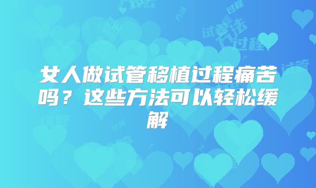 女人做试管移植过程痛苦吗？这些方法可以轻松缓解