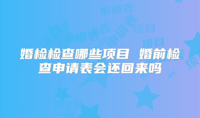 婚检检查哪些项目 婚前检查申请表会还回来吗