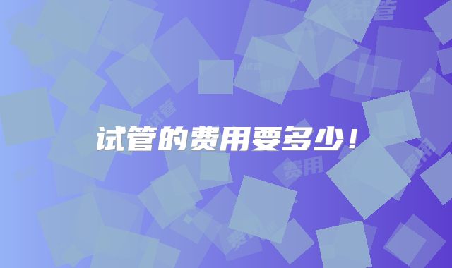 试管的费用要多少！