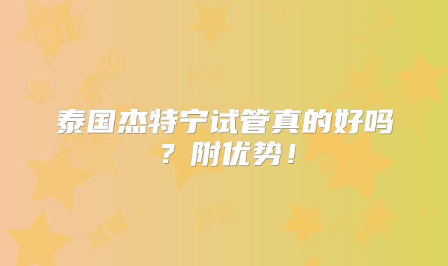 泰国杰特宁试管真的好吗?附优势!