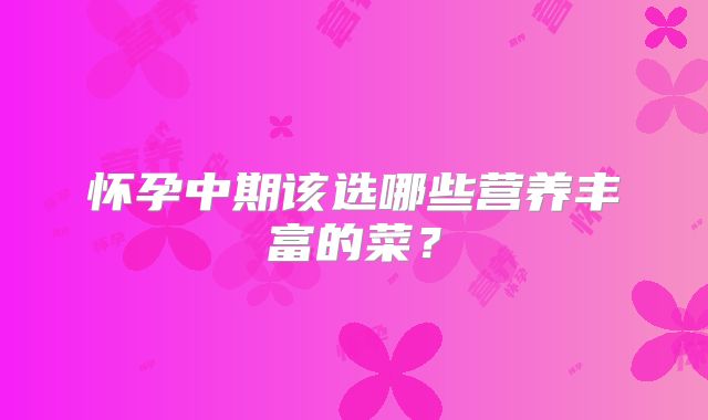 怀孕中期该选哪些营养丰富的菜？