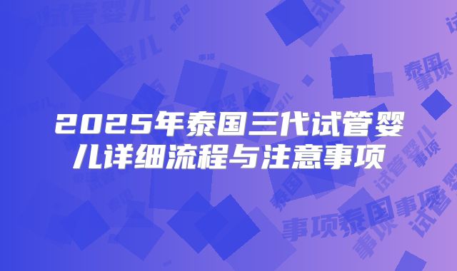 2025年泰国三代试管婴儿详细流程与注意事项