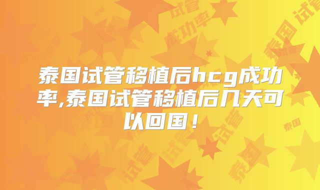 泰国试管移植后hcg成功率,泰国试管移植后几天可以回国！