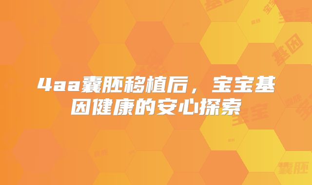 4aa囊胚移植后,宝宝基因健康的安心探索