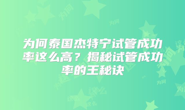为何泰国杰特宁试管成功率这么高？揭秘试管成功率的王秘诀