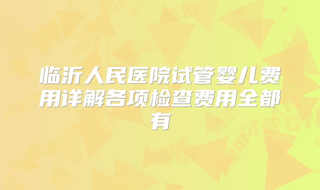 临沂人民医院试管婴儿费用详解各项检查费用全都有