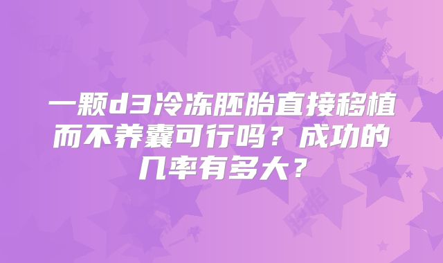 一颗d3冷冻胚胎直接移植而不养囊可行吗？成功的几率有多大？