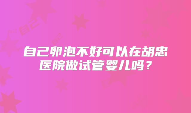 自己卵泡不好可以在胡忠医院做试管婴儿吗?