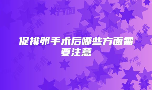 促排卵手术后哪些方面需要注意