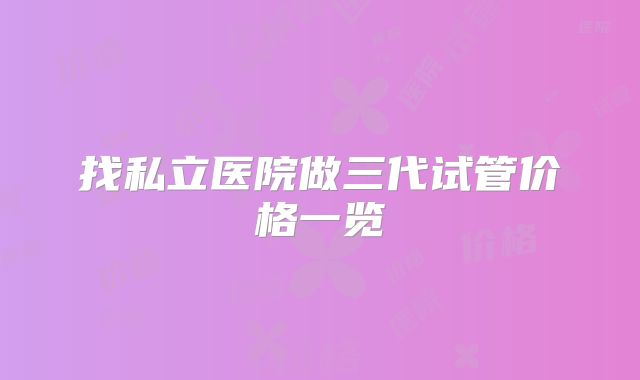 找私立医院做三代试管价格一览