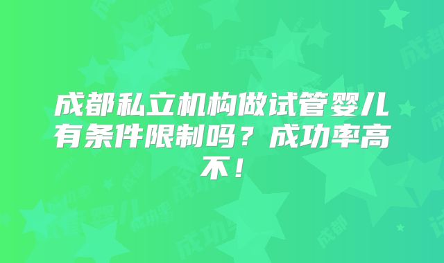 成都私立机构做试管婴儿有条件限制吗?成功率高不!