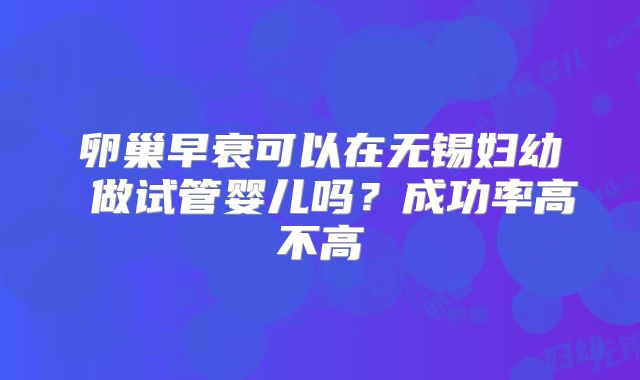 卵巢早衰可以在无锡妇幼 做试管婴儿吗?成功率高不高