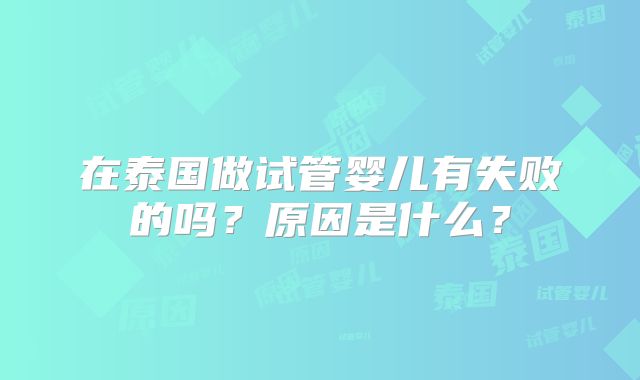 在泰国做试管婴儿有失败的吗?原因是什么?