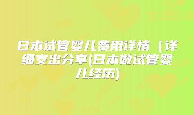 日本试管婴儿费用详情(详细支出分享(日本做试管婴儿经历)