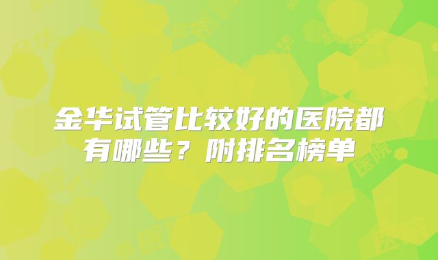 金华试管比较好的医院都有哪些？附排名榜单