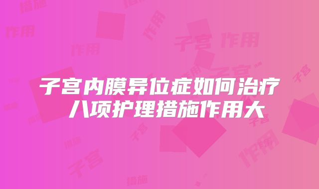 子宫内膜异位症如何治疗 八项护理措施作用大