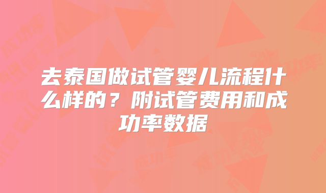 去泰国做试管婴儿流程什么样的？附试管费用和成功率数据