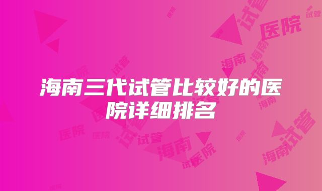 海南三代试管比较好的医院详细排名