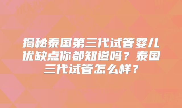 揭秘泰国第三代试管婴儿优缺点你都知道吗？泰国三代试管怎么样？