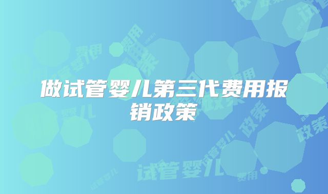 做试管婴儿第三代费用报销政策
