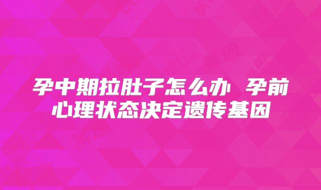 孕中期拉肚子怎么办 孕前心理状态决定遗传基因