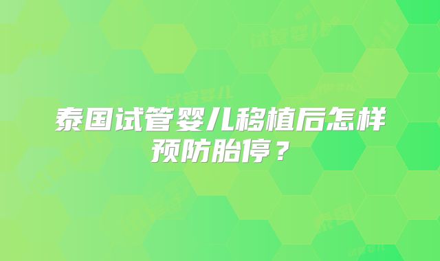 泰国试管婴儿移植后怎样预防胎停?