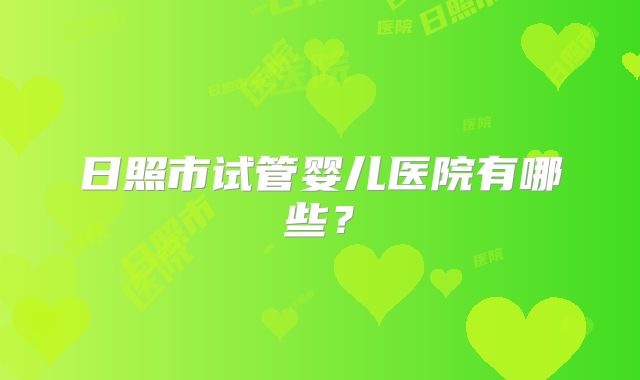 日照市试管婴儿医院有哪些？