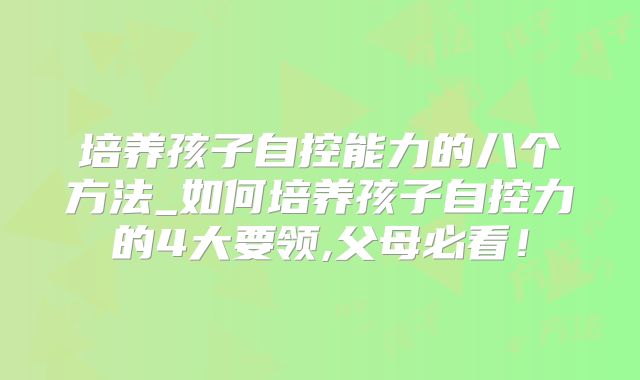 培养孩子自控能力的八个方法_如何培养孩子自控力的4大要领,父母必看！