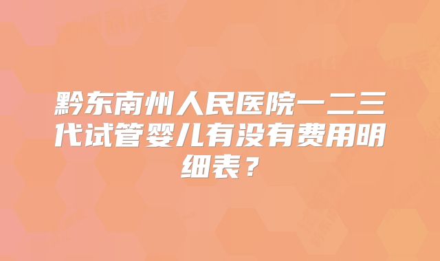 黔东南州人民医院一二三代试管婴儿有没有费用明细表?