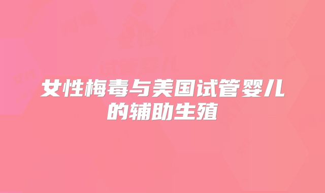 女性梅毒与美国试管婴儿的辅助生殖