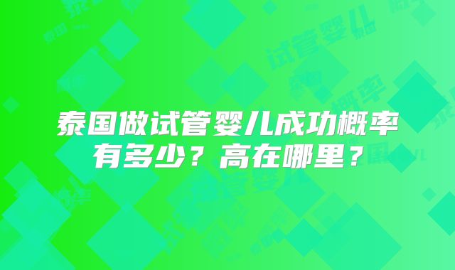 泰国做试管婴儿成功概率有多少?高在哪里?