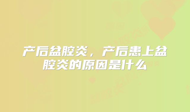 产后盆腔炎，产后患上盆腔炎的原因是什么