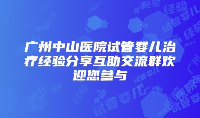 广州中山医院试管婴儿治疗经验分享互助交流群欢迎您参与
